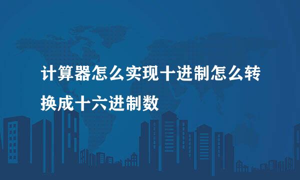 计算器怎么实现十进制怎么转换成十六进制数