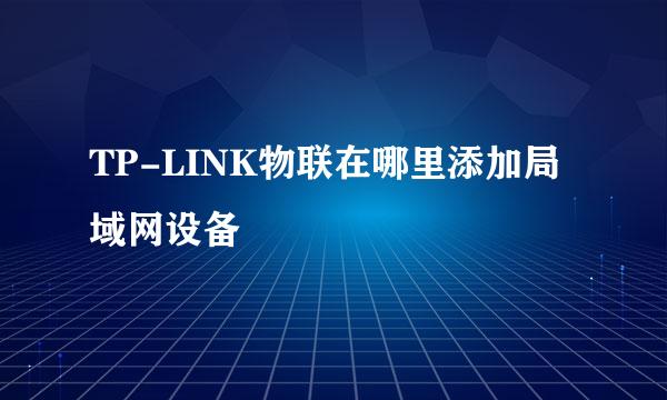 TP-LINK物联在哪里添加局域网设备