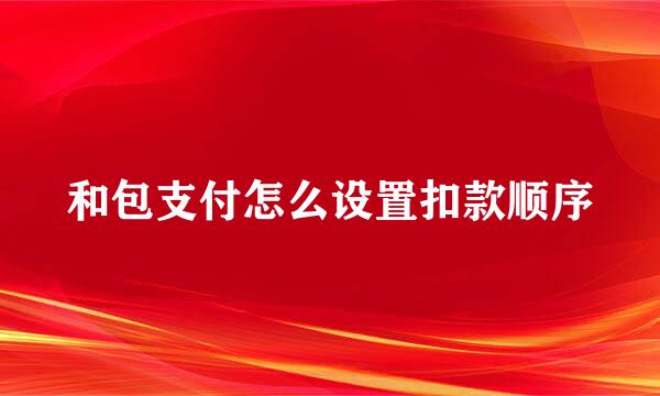 和包支付怎么设置扣款顺序