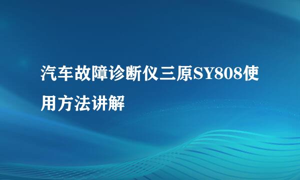 汽车故障诊断仪三原SY808使用方法讲解