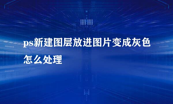 ps新建图层放进图片变成灰色怎么处理