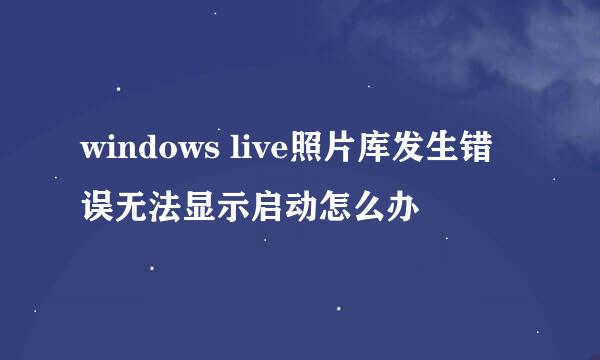 windows live照片库发生错误无法显示启动怎么办