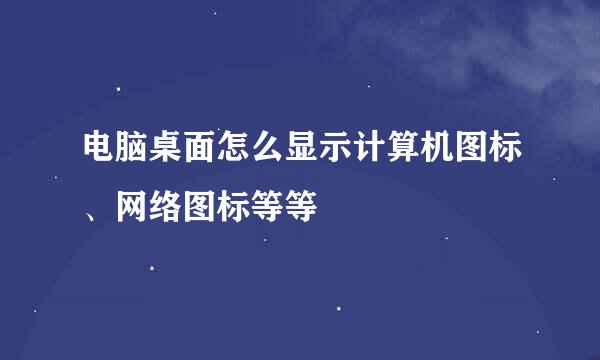 电脑桌面怎么显示计算机图标、网络图标等等