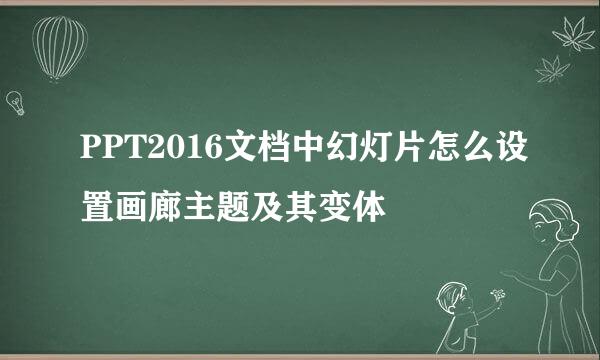 PPT2016文档中幻灯片怎么设置画廊主题及其变体