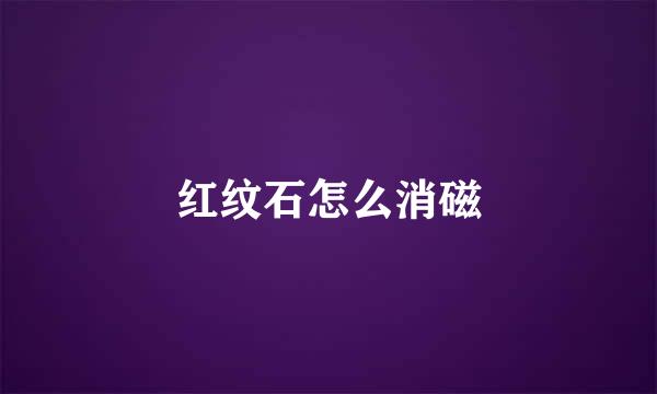 红纹石怎么消磁