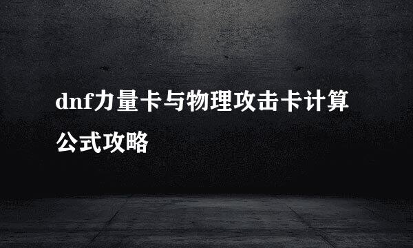 dnf力量卡与物理攻击卡计算公式攻略
