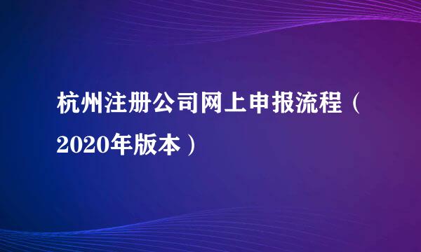 杭州注册公司网上申报流程（2020年版本）