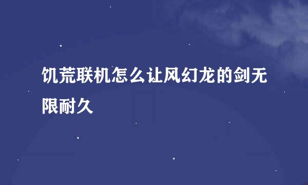 饥荒联机怎么让风幻龙的剑无限耐久
