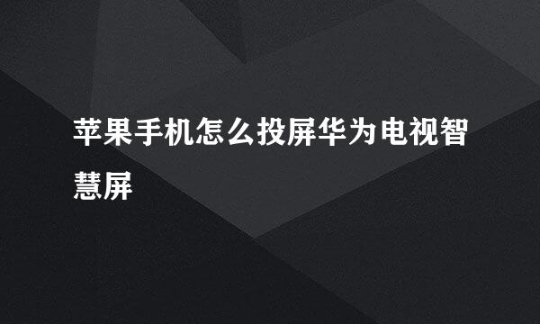 苹果手机怎么投屏华为电视智慧屏