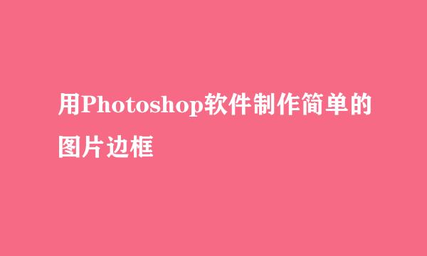 用Photoshop软件制作简单的图片边框