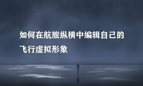 如何在航旅纵横中编辑自己的飞行虚拟形象