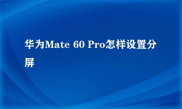 华为Mate 60 Pro怎样设置分屏