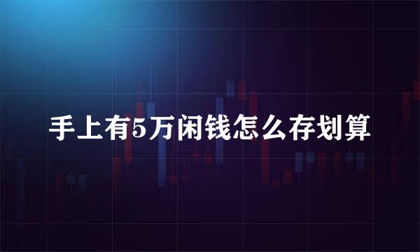 手上有5万闲钱怎么存划算