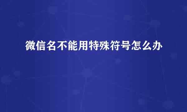 微信名不能用特殊符号怎么办