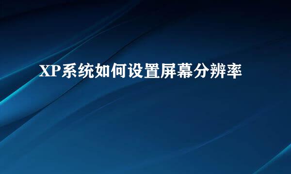 XP系统如何设置屏幕分辨率