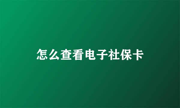 怎么查看电子社保卡