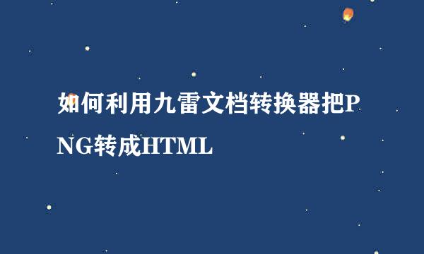 如何利用九雷文档转换器把PNG转成HTML