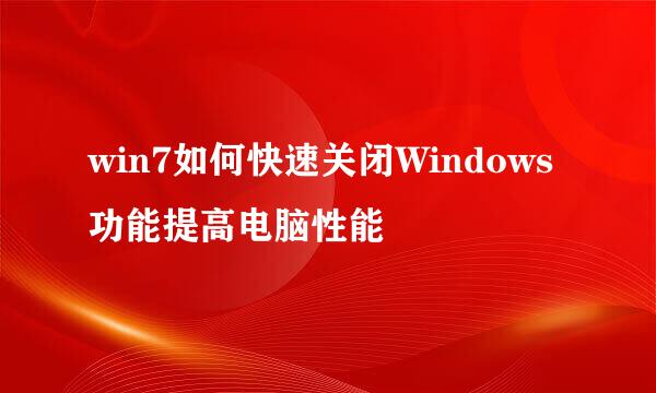 win7如何快速关闭Windows功能提高电脑性能