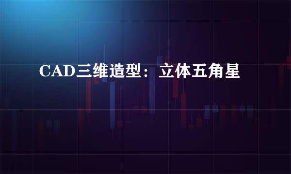 CAD三维造型：立体五角星