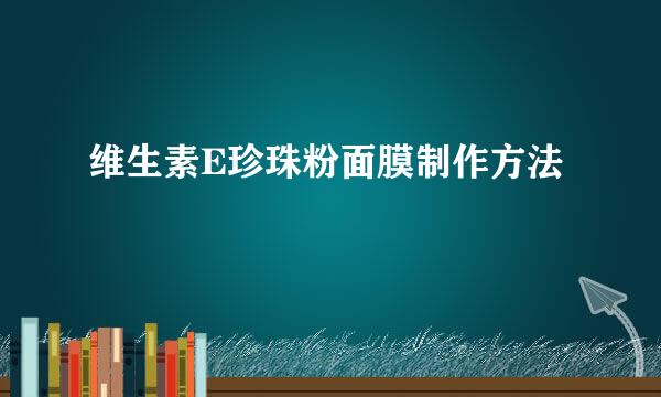维生素E珍珠粉面膜制作方法