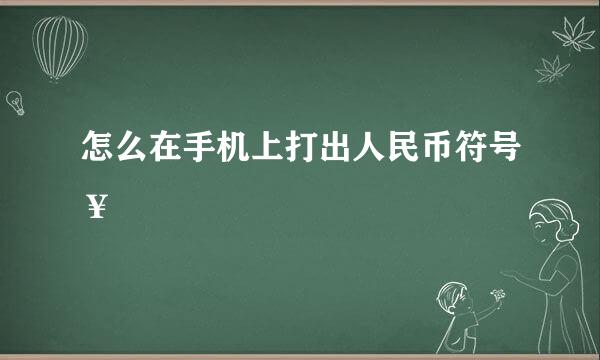 怎么在手机上打出人民币符号￥
