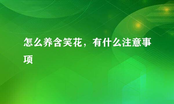 怎么养含笑花，有什么注意事项