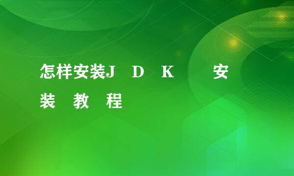 怎样安装J​D​K​ ​安​装​教​程