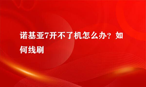 诺基亚7开不了机怎么办？如何线刷