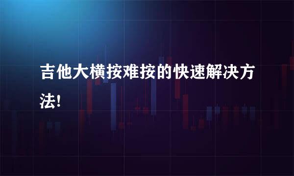 吉他大横按难按的快速解决方法!