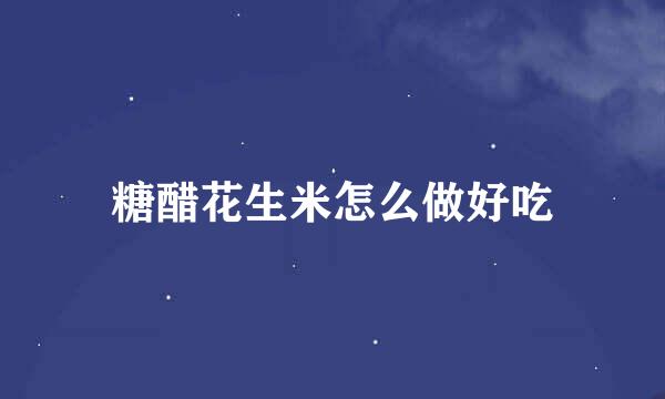 糖醋花生米怎么做好吃
