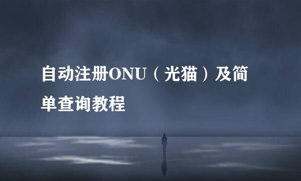 自动注册ONU（光猫）及简单查询教程