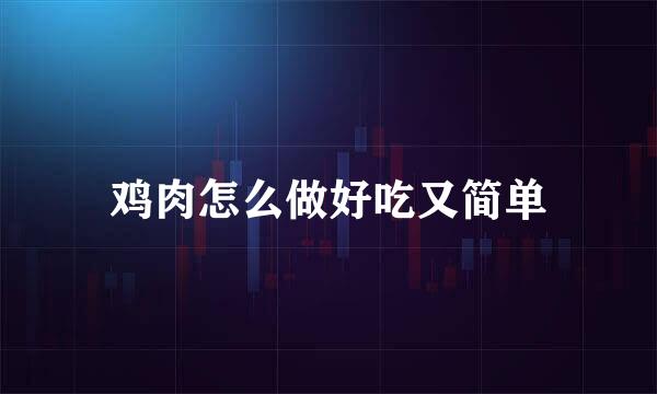 鸡肉怎么做好吃又简单