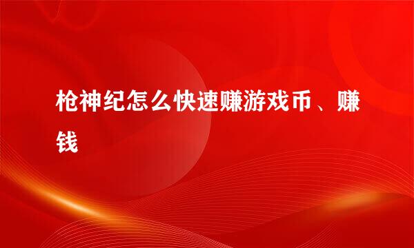 枪神纪怎么快速赚游戏币、赚钱