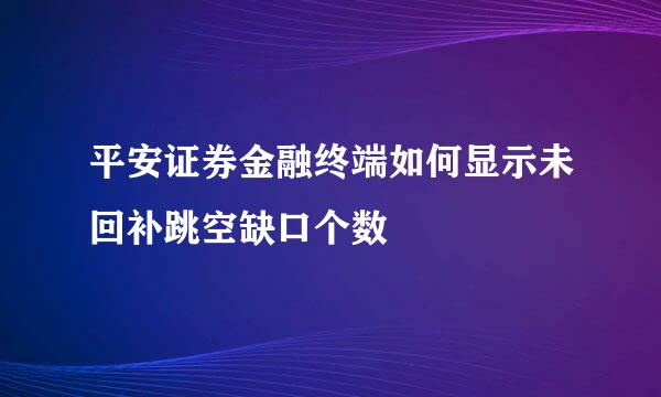 平安证券金融终端如何显示未回补跳空缺口个数