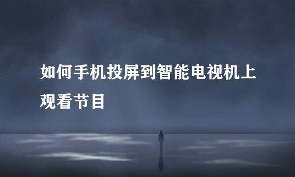 如何手机投屏到智能电视机上观看节目