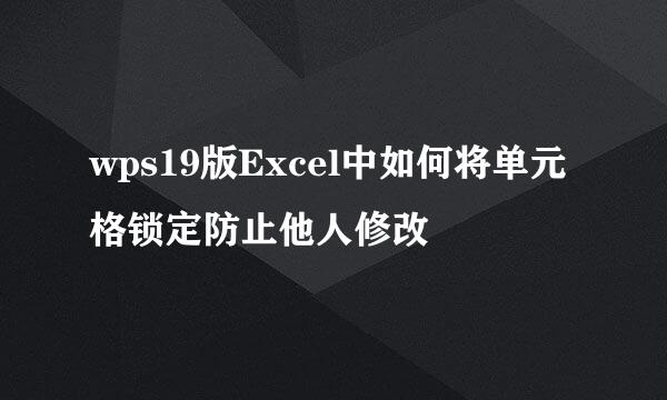 wps19版Excel中如何将单元格锁定防止他人修改