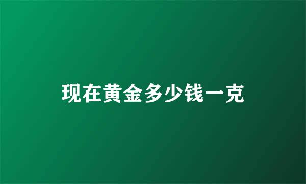 现在黄金多少钱一克