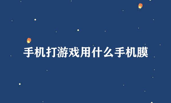 手机打游戏用什么手机膜