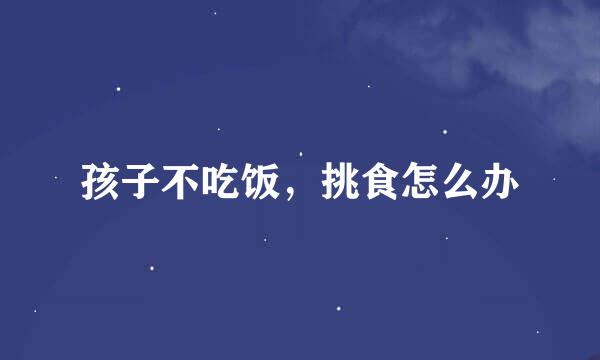 孩子不吃饭，挑食怎么办