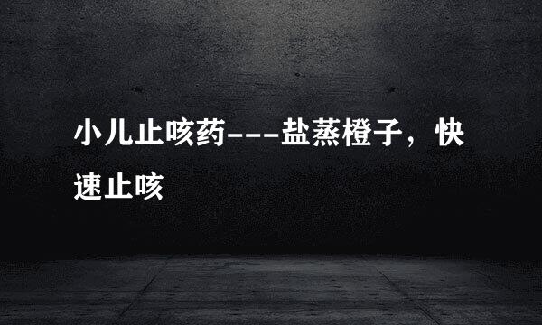 小儿止咳药---盐蒸橙子，快速止咳