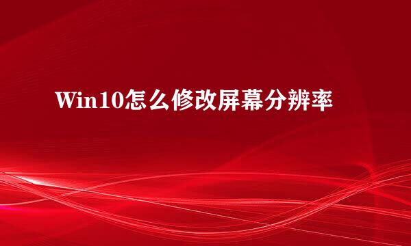 Win10怎么修改屏幕分辨率