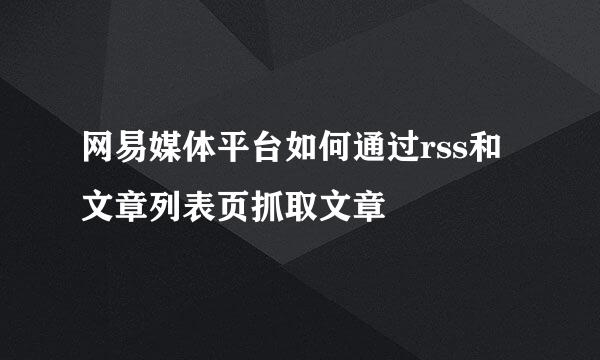 网易媒体平台如何通过rss和文章列表页抓取文章