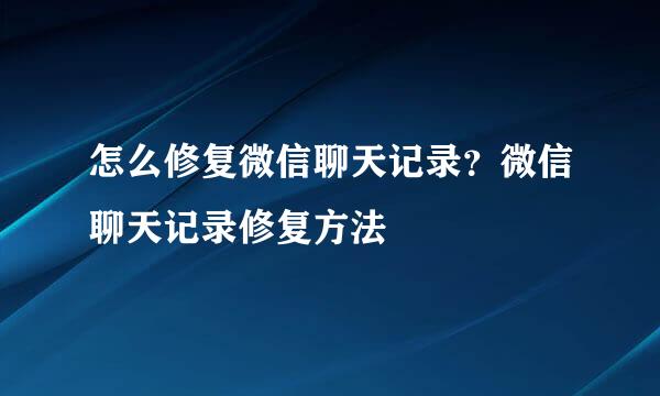 怎么修复微信聊天记录？微信聊天记录修复方法
