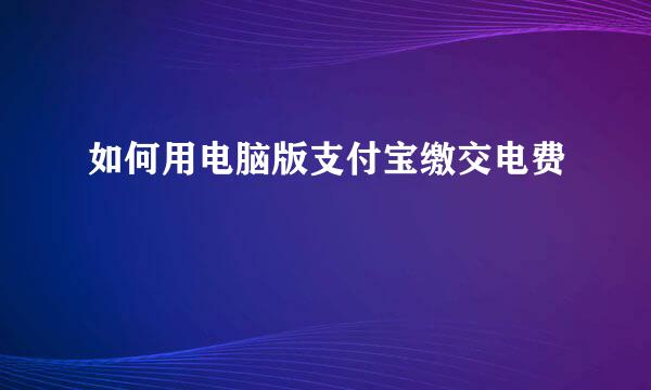 如何用电脑版支付宝缴交电费