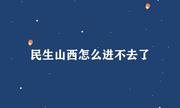 民生山西怎么进不去了