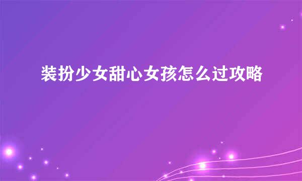 装扮少女甜心女孩怎么过攻略
