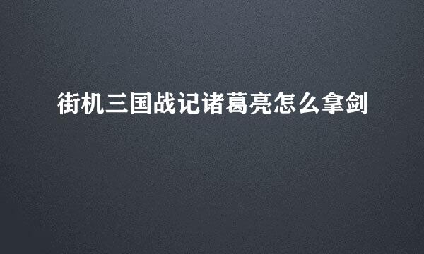 街机三国战记诸葛亮怎么拿剑