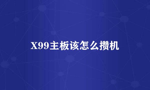 X99主板该怎么攒机