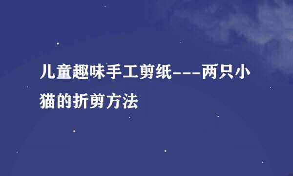 儿童趣味手工剪纸---两只小猫的折剪方法