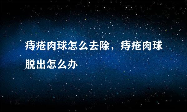 痔疮肉球怎么去除，痔疮肉球脱出怎么办